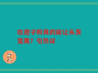 吃孢子粉真的能让头发变黑？引热议