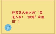 养灵芝人参小说(“灵芝人参：“修炼”奇遇记”)