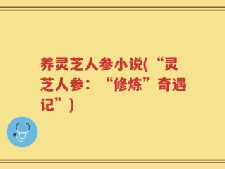 养灵芝人参小说(“灵芝人参：“修炼”奇遇记”)