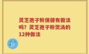 灵芝孢子粉保健有做法吗？灵芝孢子粉煲汤的12种做法