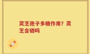 灵芝孢子多糖作用？灵芝含硒吗
