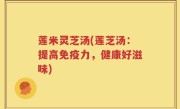 莲米灵芝汤(莲芝汤：提高免疫力，健康好滋味)