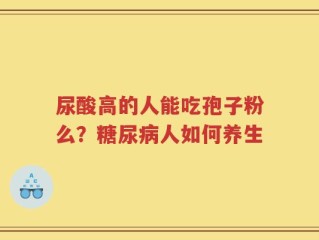 尿酸高的人能吃孢子粉么？糖尿病人如何养生