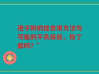 孢子粉的佳食用方法与可能的不良反应，你了解吗？”