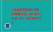 3代破壁灵芝孢子粉(破壁灵芝孢子粉升级：全新3代产品火爆上市)