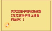 真灵芝孢子粉味道差别(真灵芝孢子粉口感有何差异？)