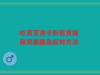 吃灵芝孢子粉后胃痛 探究原因及应对方法