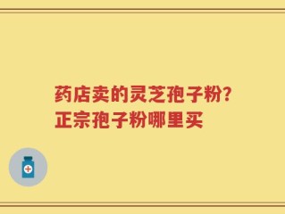 药店卖的灵芝孢子粉？正宗孢子粉哪里买