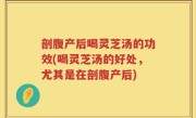 剖腹产后喝灵芝汤的功效(喝灵芝汤的好处，尤其是在剖腹产后)