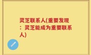 灵芝联系人(重要发现：灵芝能成为重要联系人)
