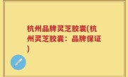 杭州品牌灵芝胶囊(杭州灵芝胶囊：品牌保证)