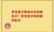 灵芝孢子粉成分比例是多少？灵芝孢子粉的制作配方