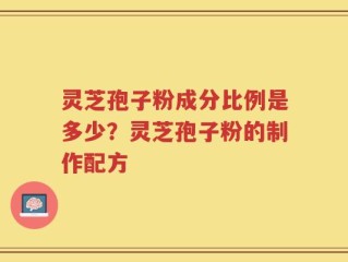 灵芝孢子粉成分比例是多少？灵芝孢子粉的制作配方