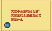 灵芝中总三萜的含量？灵芝三萜含量最高的灵芝是什么