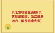 灵芝生机能量面膜(灵芝能量面膜：激活肌肤活力，散发健康光彩)