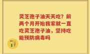 灵芝孢子油天天吃？前两个月开始我家就一直吃灵芝孢子油，坚持吃能预防病毒吗