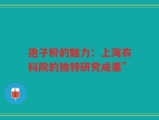 孢子粉的魅力：上海农科院的独特研究成果”