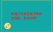 吃他汀与灵芝孢子粉的佳搭配，你试过吗？