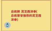 总统牌 灵芝西洋参(总统荣誉推荐的灵芝西洋参)