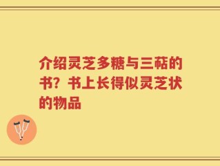 介绍灵芝多糖与三萜的书？书上长得似灵芝状的物品