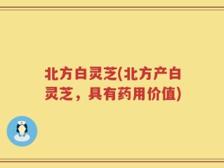 北方白灵芝(北方产白灵芝，具有药用价值)
