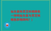 仙女泉和灵芝妖精颜色一样吗仙女泉与灵芝妖精色彩相同吗？)