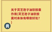 关于灵芝孢子油软胶囊作用(灵芝孢子油软胶囊对身体有哪些好处？)