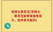 范博士黑灵芝(范博士：黑灵芝能够增强免疫力，但并非万能药)