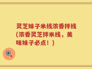 灵芝妹子米线浓香拌线(浓香灵芝拌米线，美味妹子必点！)