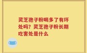 灵芝孢子粉喝多了有坏处吗？灵芝孢子粉长期吃害处是什么