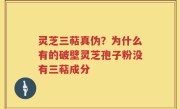 灵芝三萜真伪？为什么有的破壁灵芝孢子粉没有三萜成分