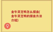 金牛灵芝鸭怎么摆盘(金牛灵芝鸭的摆盘方法介绍)