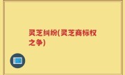 灵芝纠纷(灵芝商标权之争)