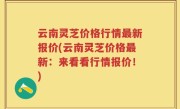 云南灵芝价格行情最新报价(云南灵芝价格最新：来看看行情报价！)