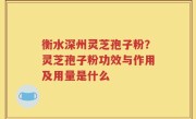 衡水深州灵芝孢子粉？灵芝孢子粉功效与作用及用量是什么
