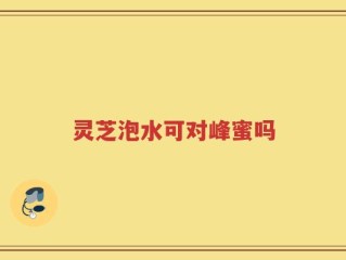 灵芝泡水可对峰蜜吗