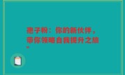 孢子粉：你的新伙伴，带你领略自我提升之旅”