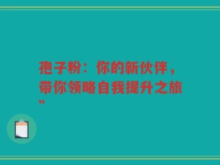 孢子粉：你的新伙伴，带你领略自我提升之旅”