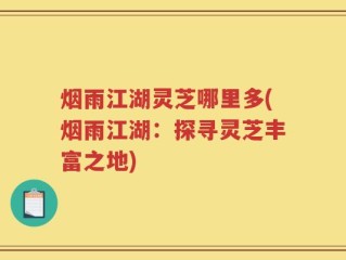 烟雨江湖灵芝哪里多(烟雨江湖：探寻灵芝丰富之地)