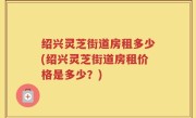 绍兴灵芝街道房租多少(绍兴灵芝街道房租价格是多少？)