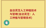 金边灵芝人工种植技术与管理(金边灵芝：人工种植与管理技术)