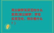 周公解梦买灵芝吃什么意思(周公解梦：梦见买灵芝吃，预示着什么？)