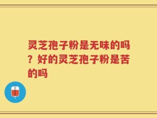 灵芝孢子粉是无味的吗？好的灵芝孢子粉是苦的吗