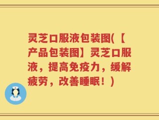 灵芝口服液包装图(【产品包装图】灵芝口服液，提高免疫力，缓解疲劳，改善睡眠！)