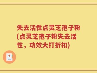 失去活性点灵芝孢子粉(点灵芝孢子粉失去活性，功效大打折扣)