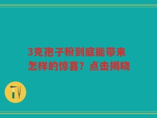 3克孢子粉到底能带来怎样的惊喜？点击揭晓