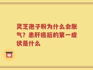 灵芝孢子粉为什么会胀气？患肝癌后的第一症状是什么