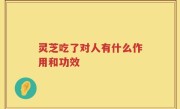 灵芝吃了对人有什么作用和功效