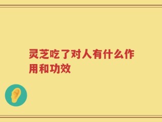 灵芝吃了对人有什么作用和功效