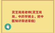 灵芝周周老师(灵芝周周，中药学博士，把中医知识带进家庭)